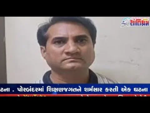 પોરબંદરમાં શિક્ષણજગતને શર્મસાર કરતી એક ઘટના Shantishram News