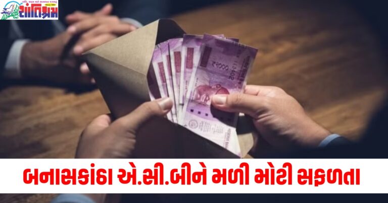 બનાસકાંઠા એ.સી.બીને મળી મોટી સફળતા, ઝડપી પાડ્યો લાંચ લેતા સરકારી અધિકારીને